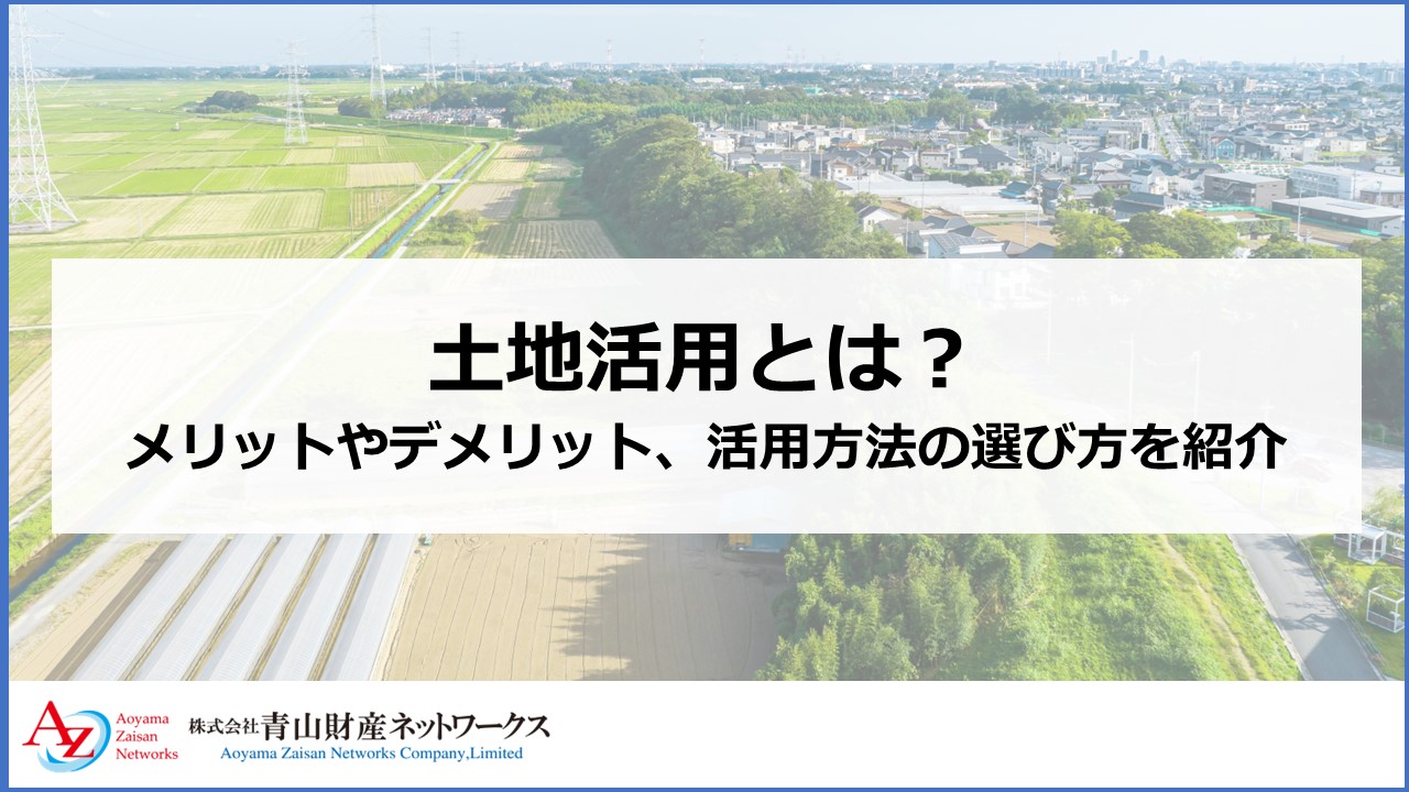 土地活用とは｜メリットやデメリット、活用方法の選び方を紹介